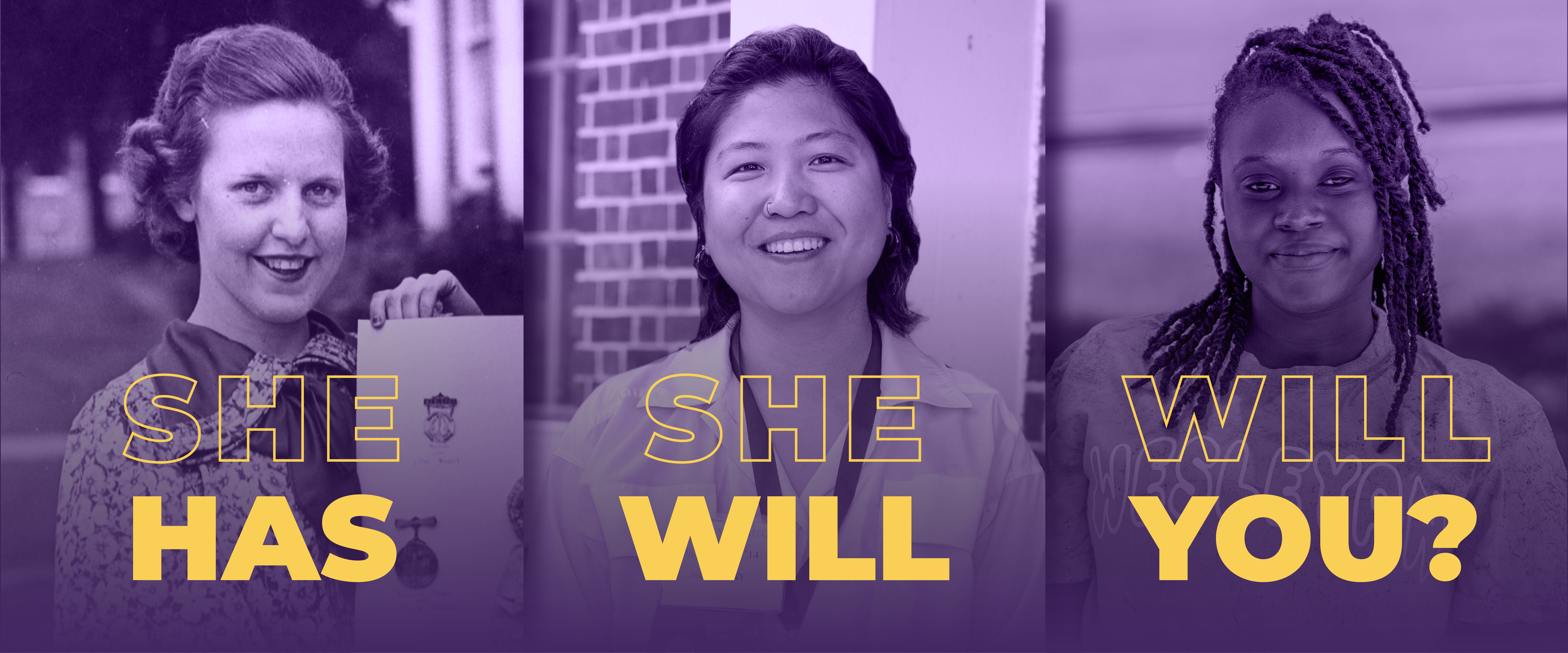 Three portraits of women from different generations displayed side by side with a purple overlay, accompanied by large gold and outlined text reading “She Has,” “She Will,” and “Will You?”